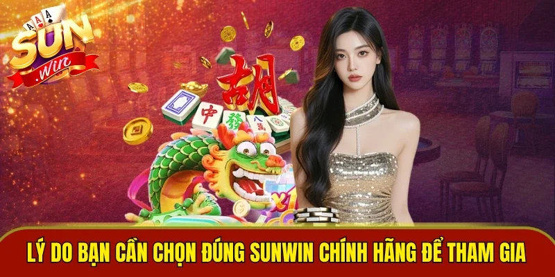 Lý do người chơi cần chọn đúng Sunwin chính hãng để tham gia