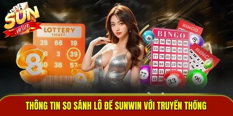 Thông tin so sánh lô đề Sunwin với truyền thống