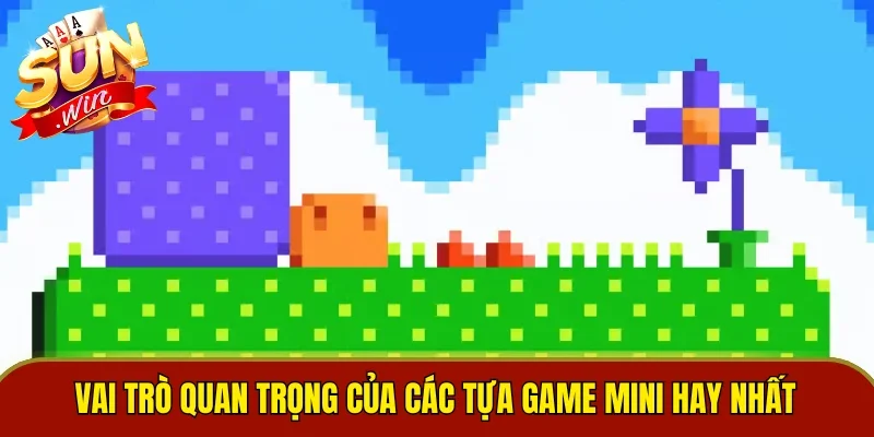 Vai trò quan trọng của các tựa game mini hay nhất